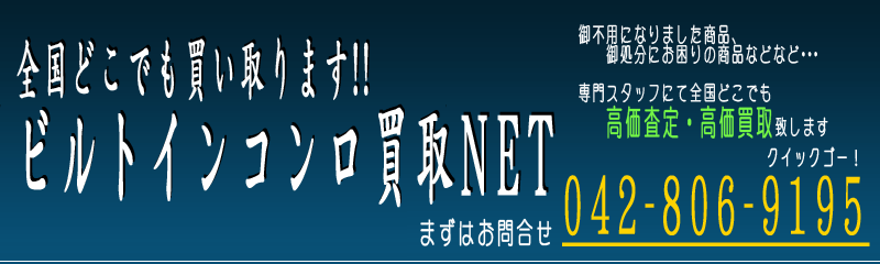 全国どこでも高価買取！ビルトインコンロ買取NET ご不要になりましたビルトインコンロお売りください！！